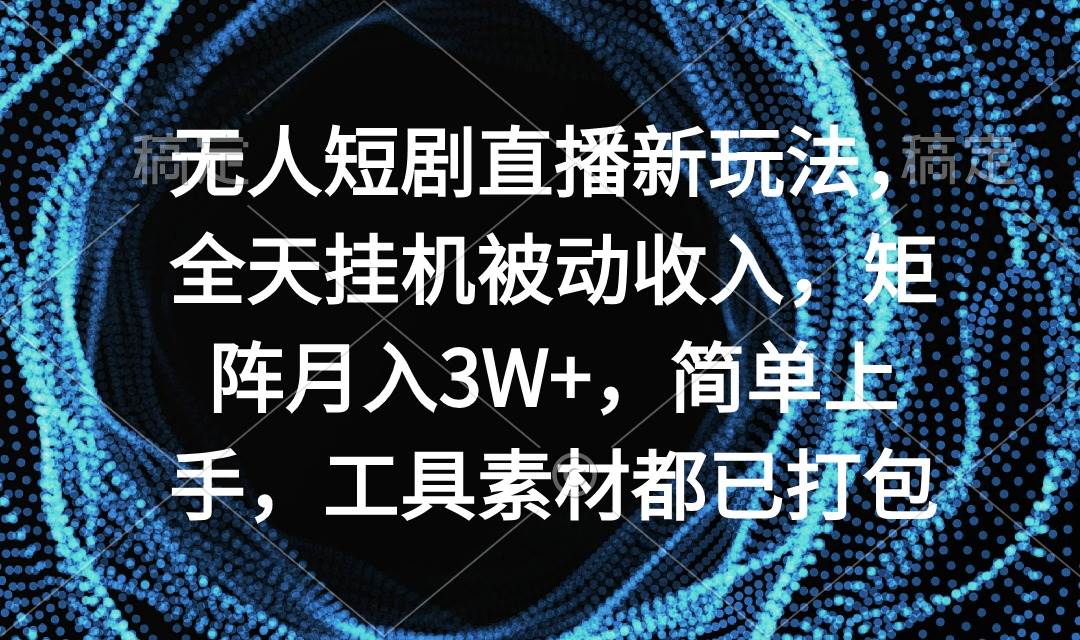 无人短剧直播新玩法，全天挂机被动收入，矩阵月入3W+，简单上手，工具素... - 2Y资源-2Y资源