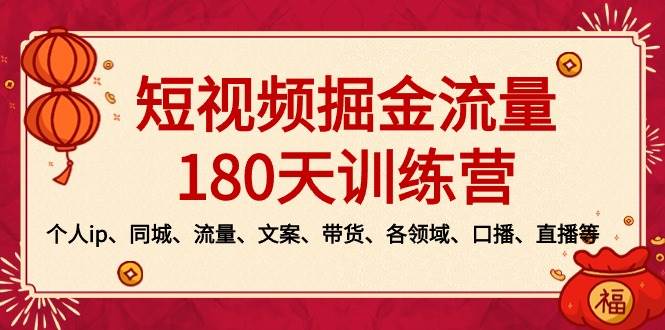 短视频-掘金流量180天训练营，个人ip、同城、流量、文案、带货、各领域、口播、直播等-2Y资源