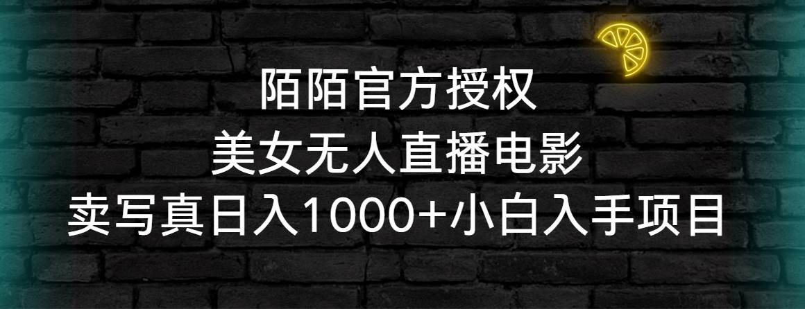 陌陌官方授权美女无人直播电影，卖写真日入1000+小白入手项目-2Y资源