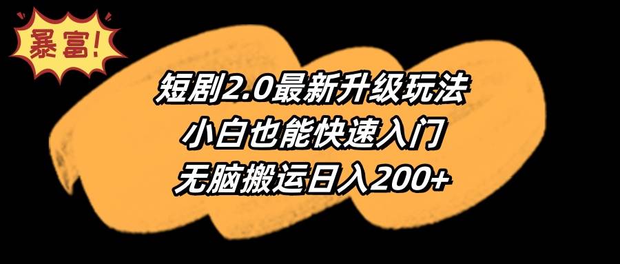 短剧2.0最新升级玩法，小白也能快速入门，无脑搬运日入200+-2Y资源