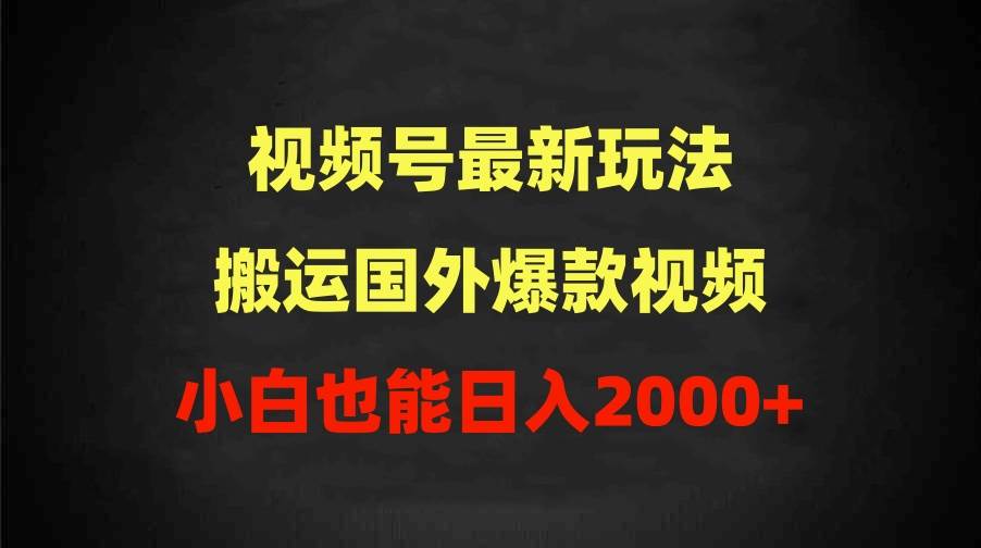 2024视频号最新玩法，搬运国外爆款视频，100%过原创，小白也能日入2000+-2Y资源