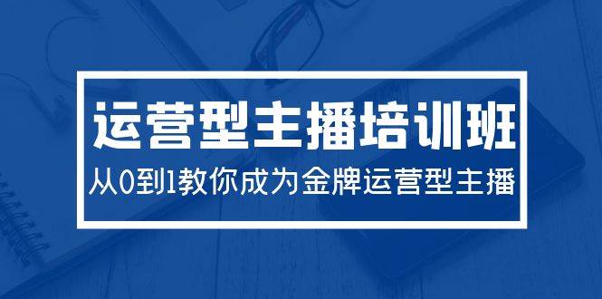 2024运营型主播培训班：从0到1教你成为金牌运营型主播（29节课）-2Y资源网