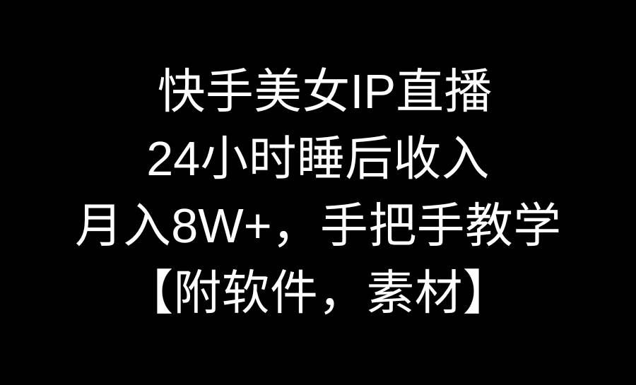 快手美女IP直播，24小时睡后收入，月入8W+，手把手教学【附软件，素材】-2Y资源