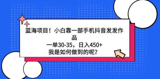 蓝海项目！小白靠一部手机抖音发发作品，一单30-35，日入450+，我是如何…-2Y资源