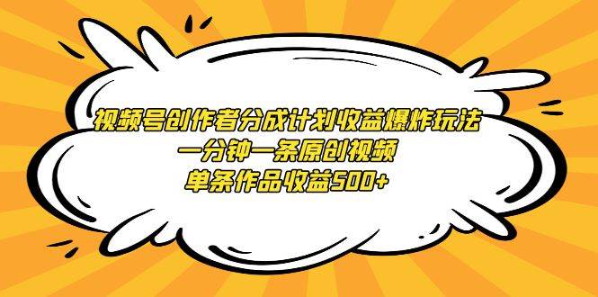 视频号创作者分成计划收益爆炸玩法，一分钟一条原创视频，单条作品收益500+-2Y资源