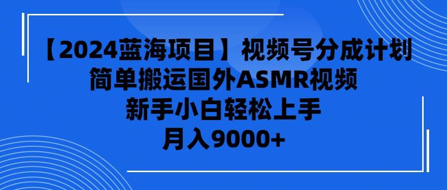 【2024蓝海项目】视频号分成计划，无脑搬运国外ASMR视频，新手小白轻松…-2Y资源