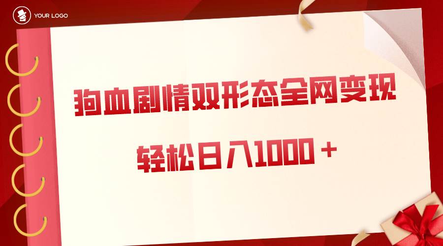 狗血剧情多渠道变现，双形态全网布局，轻松日入1000＋，保姆级项目拆解-2Y资源