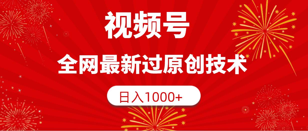 视频号，全网最新过原创技术，日入1000+-2Y资源