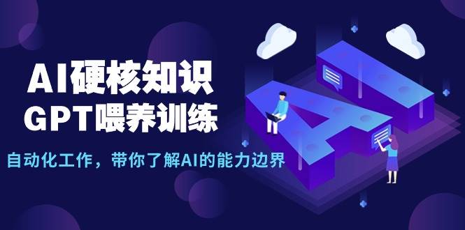 AI硬核知识-GPT喂养训练，自动化工作，带你了解AI的能力边界（10节课）-2Y资源