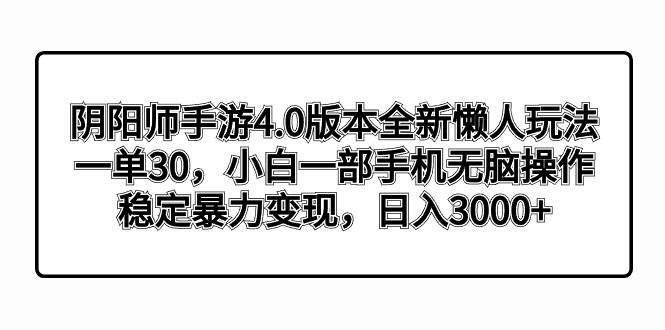 阴阳师手游4.0版本全新懒人玩法，一单30，小白一部手机无脑操作，稳定暴力变现-2Y资源