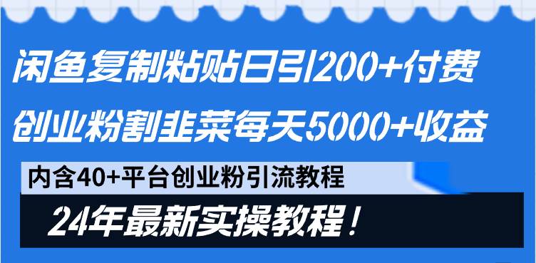 闲鱼复制粘贴日引200+付费创业粉，割韭菜日稳定5000+收益，24年最新教程！-2Y资源