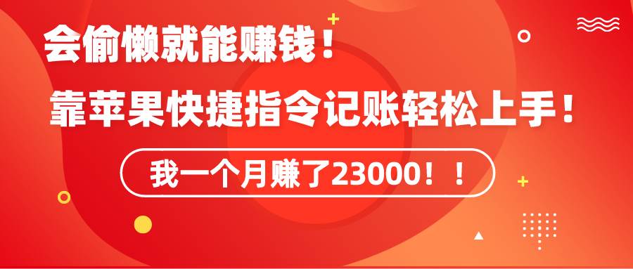 《会偷懒就能赚钱！靠苹果快捷指令自动记账轻松上手，一个月变现23000！》-2Y资源