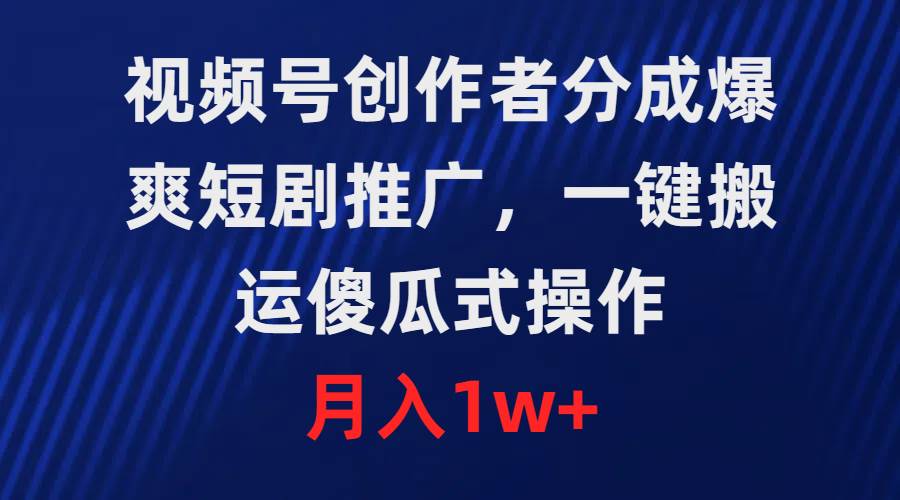 视频号创作者分成，爆爽短剧推广，一键搬运，傻瓜式操作，月入1w+-2Y资源