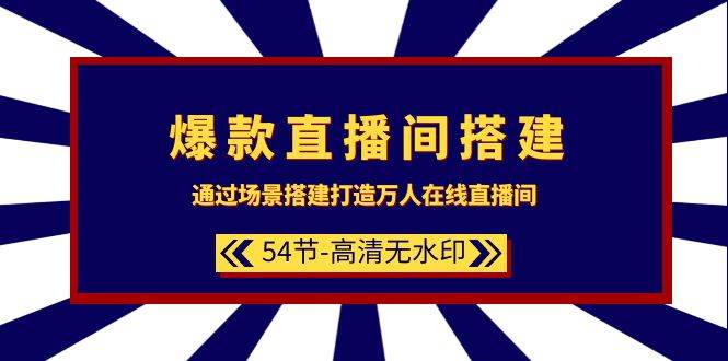 爆款直播间-搭建：通过场景搭建-打造万人在线直播间（54节-高清无水印）-2Y资源