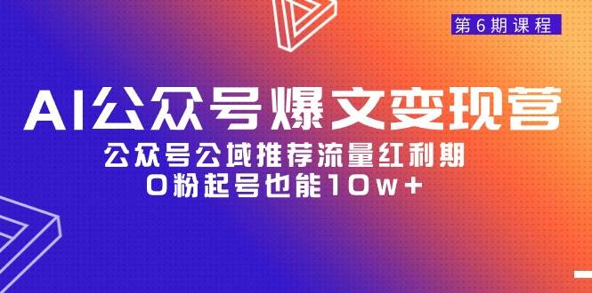 AI公众号爆文-变现营06期，公众号公域推荐流量红利期，0粉起号也能10w+-2Y资源