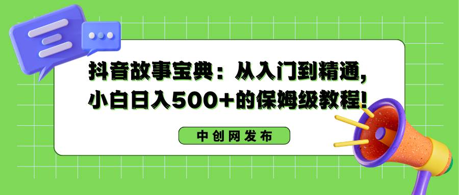 抖音故事宝典：从入门到精通，小白日入500+的保姆级教程！-2Y资源