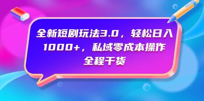 全新短剧玩法3.0，轻松日入1000+，私域零成本操作，全程干货-2Y资源