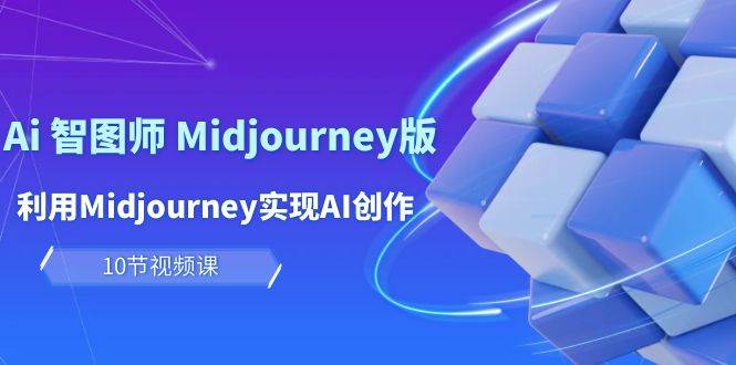 玩赚Ai 智图师 Midjourney版：利用Midjourney实现AI创作及变现（10节课）-2Y资源