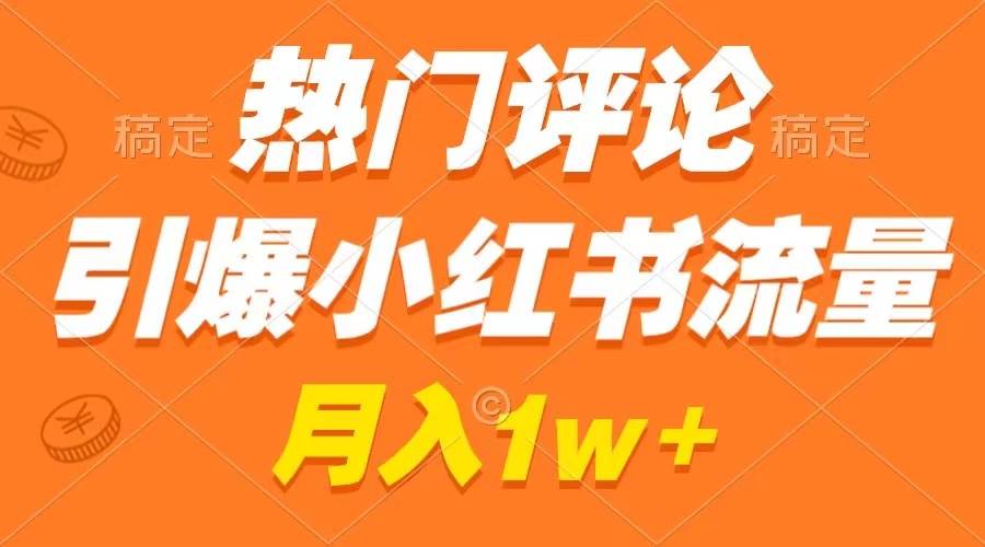 热门评论引爆小红书流量，作品制作简单，广告接到手软，月入过万不是梦-2Y资源