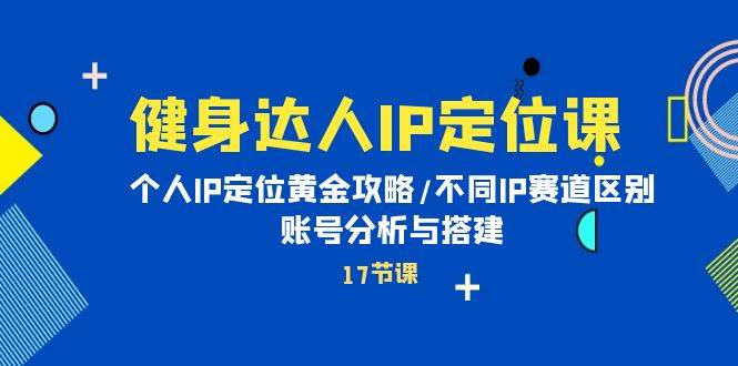 健身达人IP定位课：个人IP定位黄金攻略/不同IP赛道区别/账号分析与搭建 - 2Y资源-2Y资源