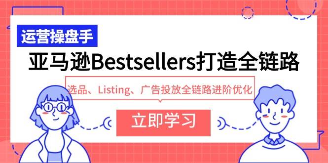 亚马逊Bestsellers打造全链路，选品、Listing、广告投放全链路进阶优化-2Y资源