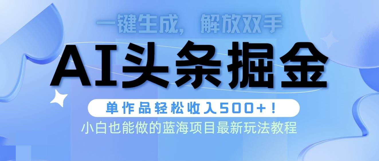 头条AI掘金术最新玩法，全AI制作无需人工修稿，一键生成单篇文章收益500+-2Y资源