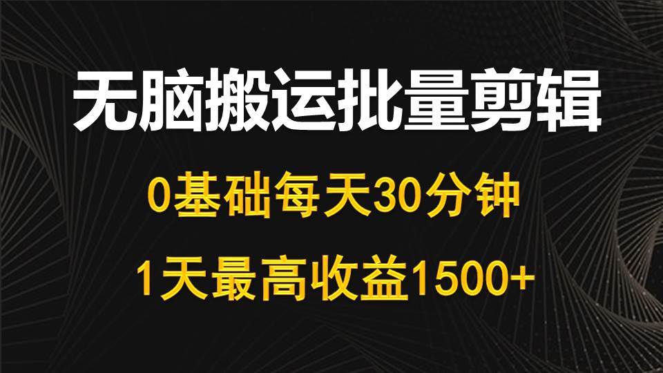 每天30分钟，0基础无脑搬运批量剪辑，1天最高收益1500+-2Y资源