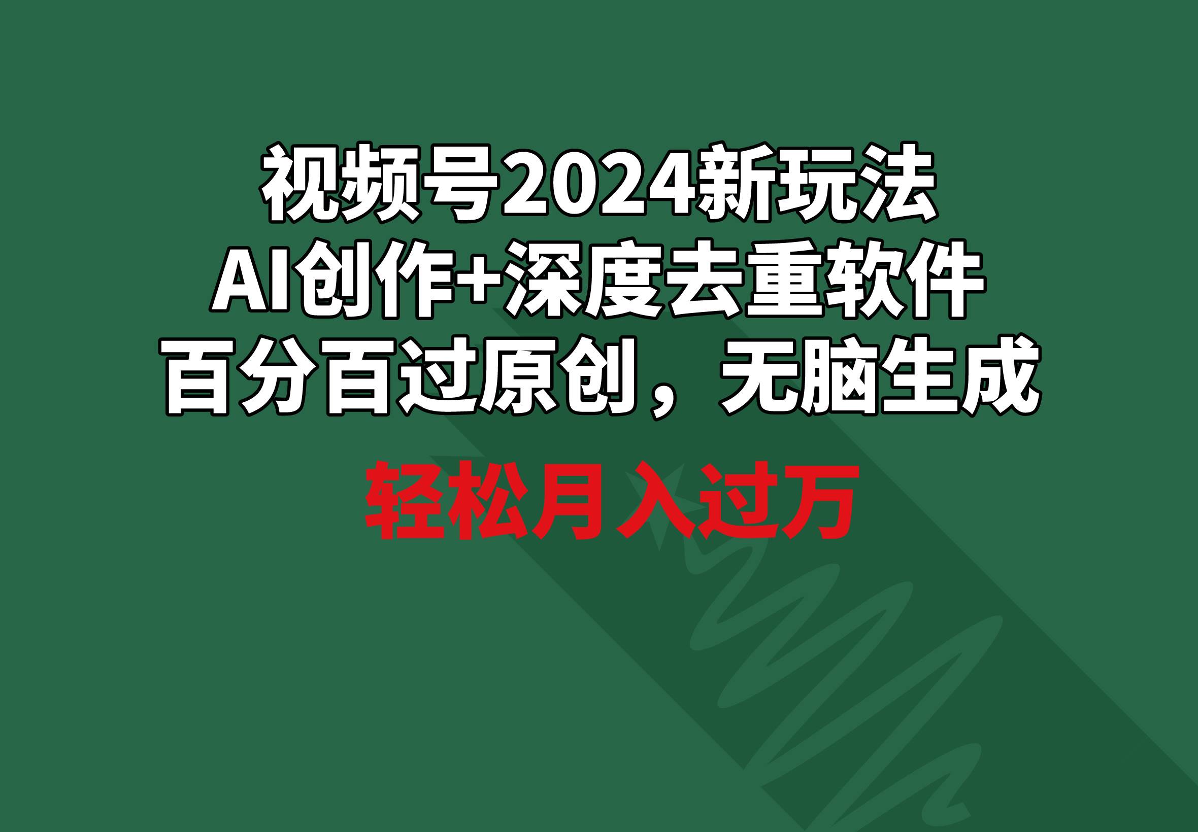 视频号2024新玩法，AI创作+深度去重软件 百分百过原创，无脑生成，月入过万-2Y资源