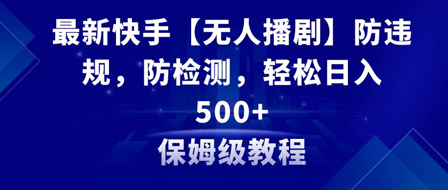 最新快手【无人播剧】防违规，防检测，多种变现方式，日入500+教程+素材 - 2Y资源-2Y资源