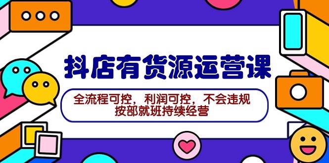 2024抖店有货源运营课：全流程可控，利润可控，不会违规，按部就班持续经营-2Y资源