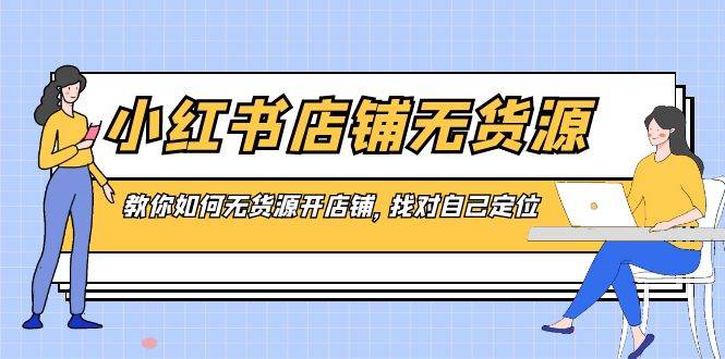 小红书店铺-无货源，教你如何无货源开店铺，找对自己定位-2Y资源