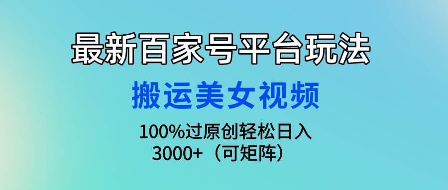 最新百家号平台玩法，搬运美女视频100%过原创大揭秘，轻松日入3000+（可…-2Y资源