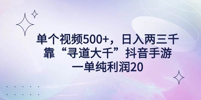 单个视频500+，日入两三千轻轻松松，靠“寻道大千”抖音手游，一单纯利…-2Y资源