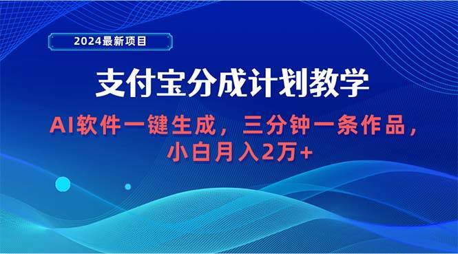 2024最新项目，支付宝分成计划 AI软件一键生成，三分钟一条作品，小白月…-2Y资源