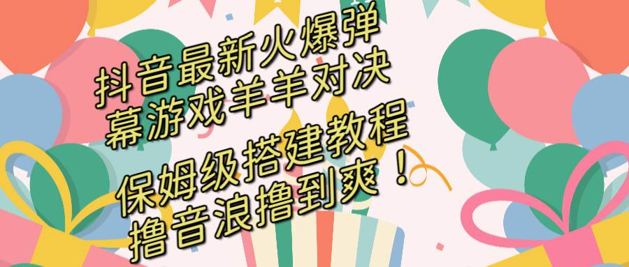 抖音最新火爆弹幕游戏羊羊对决，保姆级搭建开播教程，撸音浪直接撸到爽！-2Y资源网