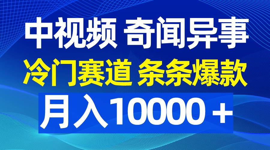 中视频奇闻异事，冷门赛道条条爆款，月入10000＋-2Y资源