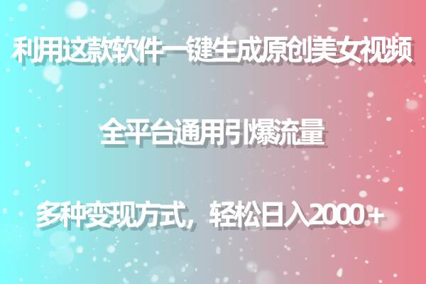 用这款软件一键生成原创美女视频 全平台通用引爆流量 多种变现 日入2000＋-2Y资源