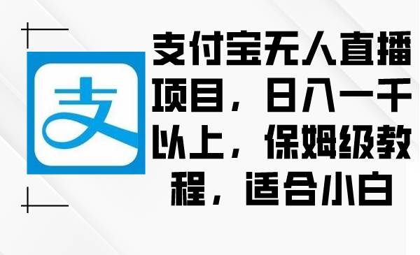 支付宝无人直播项目，日入一千以上，保姆级教程，适合小白-2Y资源