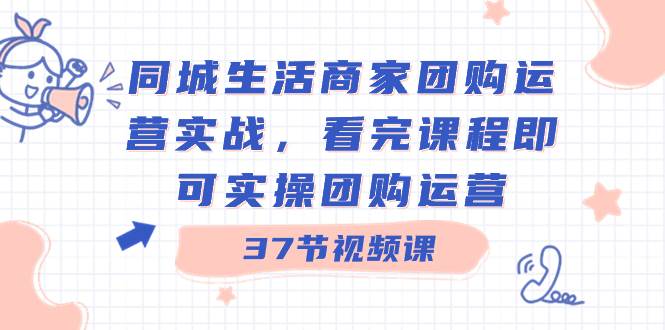 同城生活商家团购运营实战，看完课程即可实操团购运营（37节课）-2Y资源