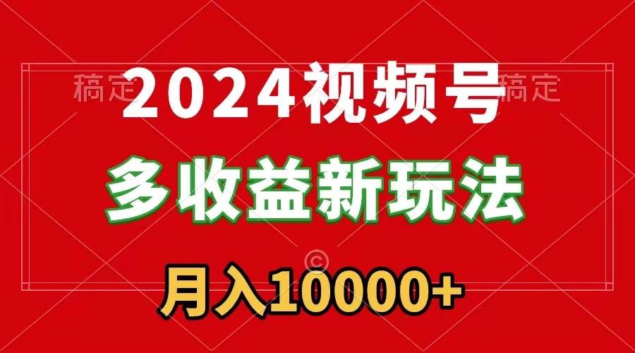 2024视频号多收益新玩法，每天5分钟，月入1w+，新手小白都能简单上手-2Y资源