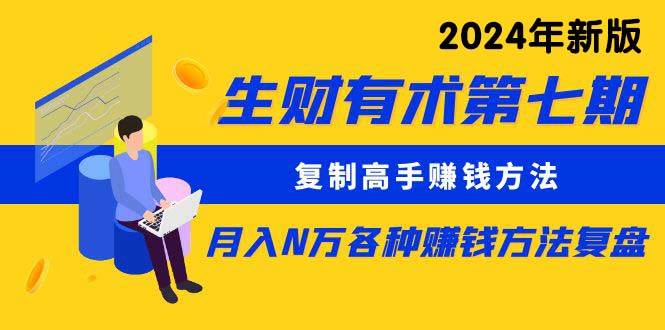 生财有术第七期：复制高手赚钱方法 月入N万各种方法复盘（更新到24年0313）-2Y资源