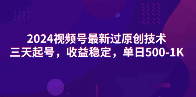 2024视频号最新过原创技术，三天起号，收益稳定，单日500-1K-2Y资源