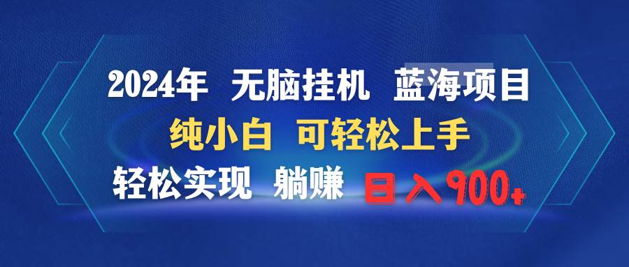 2024年无脑挂机蓝海项目 纯小白可轻松上手 轻松实现躺赚日入900+-2Y资源