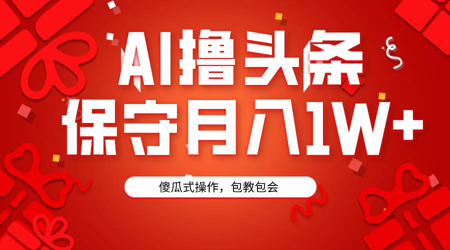 AI撸头条3天必起号，傻瓜操作3分钟1条，复制粘贴月入1W+。-2Y资源