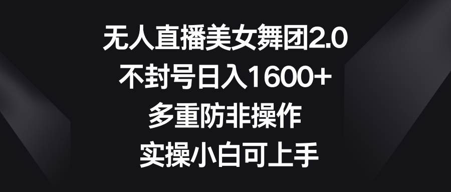 无人直播美女舞团2.0，不封号日入1600+，多重防非操作， 实操小白可上手-2Y资源