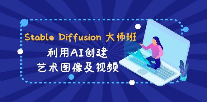 Stable Diffusion 大师班: 利用AI创建艺术图像及视频-31视频课-中英字幕 - 2Y资源-2Y资源