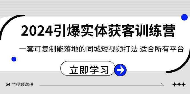 2024·引爆实体获客训练营 一套可复制能落地的同城短视频打法 适合所有平台-2Y资源