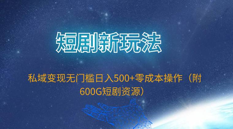 短剧新玩法，私域变现无门槛日入500+零成本操作（附600G短剧资源）-2Y资源