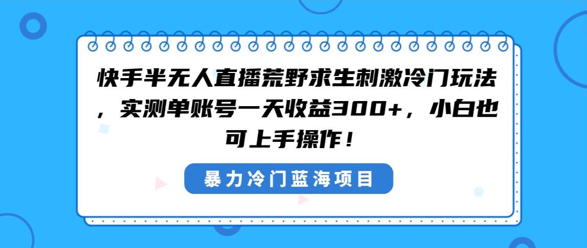 快手半无人直播荒野求生刺激冷门玩法，实测单账号一天收益300+，小白也…-2Y资源