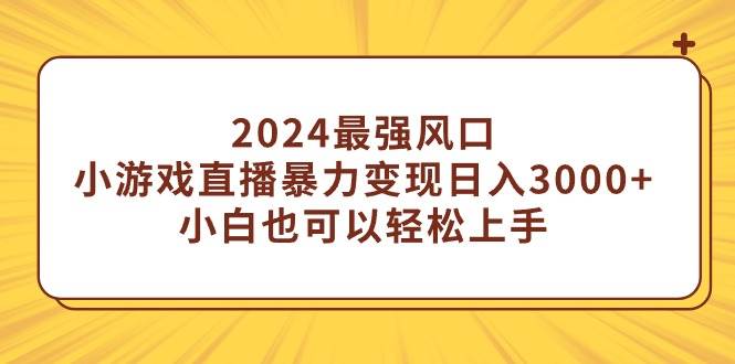 2024最强风口，小游戏直播暴力变现日入3000+小白也可以轻松上手-2Y资源